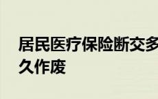 居民医疗保险断交多久作废 医疗保险断交多久作废 