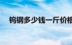 钨钢多少钱一斤价格表 钨钢多少钱一斤 