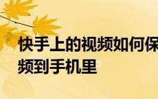 快手上的视频如何保存到手机上 快手保存视频到手机里 