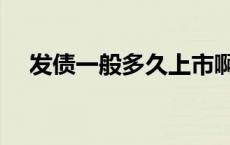 发债一般多久上市啊 发债一般多久上市 