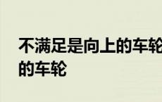 不满足是向上的车轮是谁说的 不满足是向上的车轮 