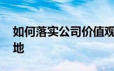 如何落实公司价值观 如何促进公司价值观落地 