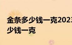 金条多少钱一克2023年今天黄金价格 金条多少钱一克 