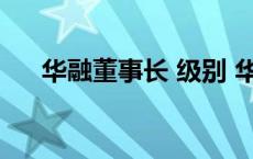 华融董事长 级别 华融集团董事长级别 