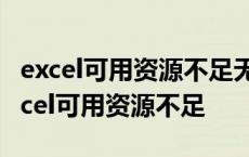 excel可用资源不足无法完成此任务啥意思 excel可用资源不足 