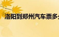 洛阳到郑州汽车票多少钱 洛阳到郑州汽车 