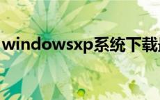 windowsxp系统下载最新 windowsxp系统 