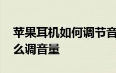 苹果耳机如何调节音量大小 苹果蓝牙耳机怎么调音量 