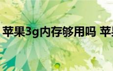 苹果3g内存够用吗 苹果3g内存顶安卓几个g 