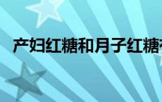 产妇红糖和月子红糖有什么区别 产妇红糖 