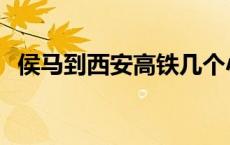 侯马到西安高铁几个小时 侯马到西安高铁 