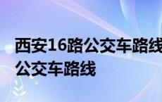 西安16路公交车路线路线图银河坊 西安16路公交车路线 