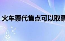 火车票代售点可以取票吗 代售点可以取票吗 