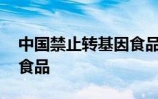 中国禁止转基因食品食用 中国已禁止转基因食品 