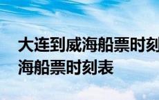 大连到威海船票时刻表查询今天的 大连到威海船票时刻表 