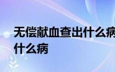 无偿献血查出什么病会通知 无偿献血能查出什么病 