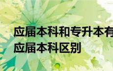 应届本科和专升本有很大的区别吗 专升本和应届本科区别 