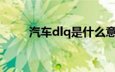 汽车dlq是什么意思 lq是什么意思 