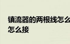 镇流器的两根线怎么接视频 镇流器的两根线怎么接 