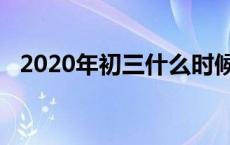 2020年初三什么时候开学 初三什么时候开学 