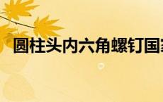 圆柱头内六角螺钉国家标准 螺钉国家标准 