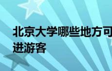 北京大学哪些地方可以参观 北大哪个门可以进游客 