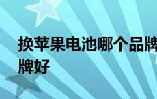 换苹果电池哪个品牌好些 换苹果电池哪个品牌好 