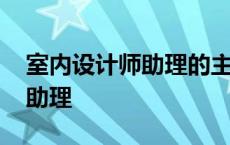 室内设计师助理的主要工作内容 室内设计师助理 