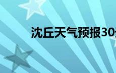 沈丘天气预报30天 沈丘天气预报 