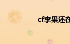 cf李果还在吗 cf李果 