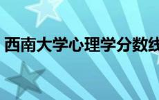 西南大学心理学分数线高考 西南大学心理学 