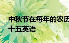 中秋节在每年的农历八月十五英语 农历八月十五英语 