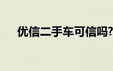 优信二手车可信吗? 优信二手车可靠吗 