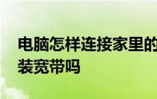 电脑怎样连接家里的无线网络 没有电脑可以装宽带吗 