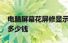 电脑屏幕花屏修显示屏幕价格 电脑花屏维修多少钱 