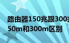 路由器150兆跟300兆有区别吗 无线路由器150m和300m区别 