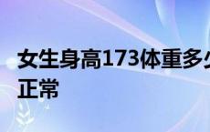 女生身高173体重多少正常 身高173体重多少正常 