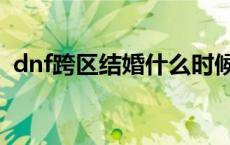 dnf跨区结婚什么时候可以啊 dnf跨区结婚 