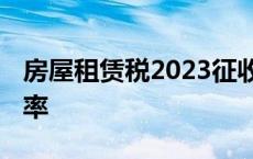 房屋租赁税2023征收标准 房屋租赁印花税税率 