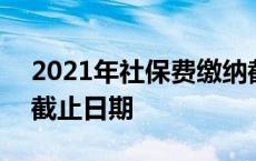 2021年社保费缴纳截止日期 2018社保缴费截止日期 