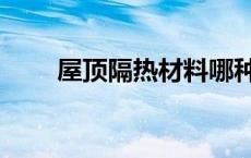 屋顶隔热材料哪种好 屋顶隔热材料 