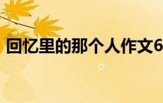 回忆里的那个人作文600字 回忆里的那个人 