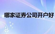 哪家证券公司开户好 证券公司开户哪个好 