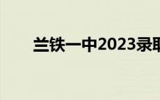 兰铁一中2023录取分数线 兰铁一中 