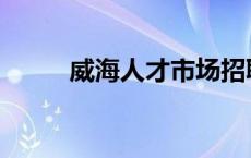 威海人才市场招聘 威海人才市场 