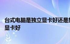 台式电脑是独立显卡好还是集成显卡好 独立显卡好还是集成显卡好 