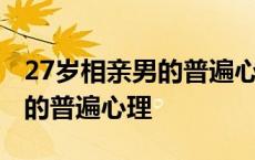 27岁相亲男的普遍心理有问题吗 27岁相亲男的普遍心理 