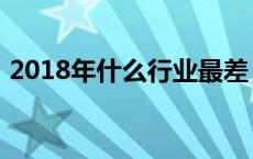 2018年什么行业最差 2018什么行业前景好 