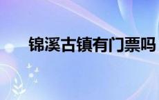 锦溪古镇有门票吗 锦溪古镇要门票吗 