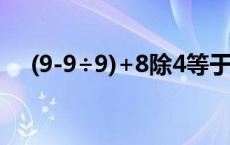 (9-9÷9)+8除4等于多少 8除4等于多少 